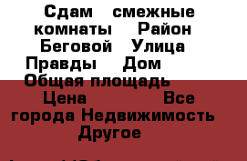 Сдам 2 смежные комнаты  › Район ­ Беговой › Улица ­ Правды  › Дом ­ 1/2 › Общая площадь ­ 27 › Цена ­ 25 000 - Все города Недвижимость » Другое   